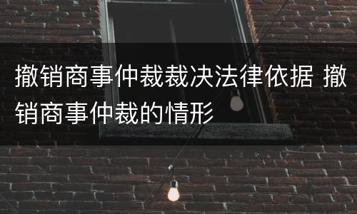 撤销商事仲裁裁决法律依据 撤销商事仲裁的情形