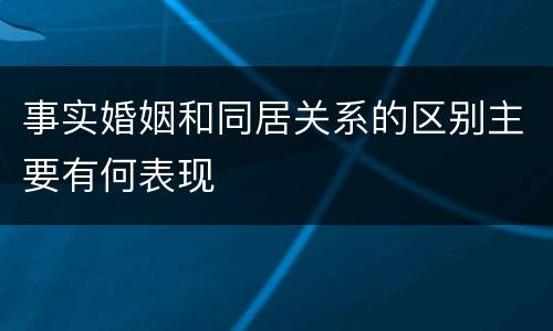 事实婚姻和同居关系的区别主要有何表现