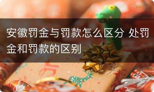 安徽罚金与罚款怎么区分 处罚金和罚款的区别