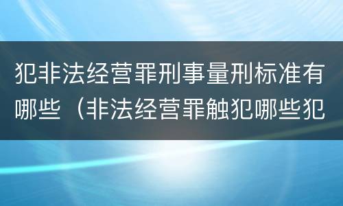 犯非法经营罪刑事量刑标准有哪些（非法经营罪触犯哪些犯罪构成）
