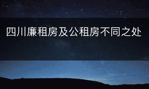 四川廉租房及公租房不同之处