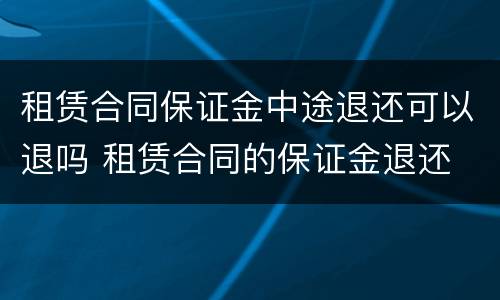 租赁合同保证金中途退还可以退吗 租赁合同的保证金退还