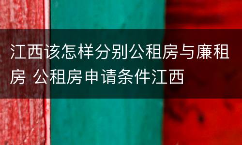 江西该怎样分别公租房与廉租房 公租房申请条件江西