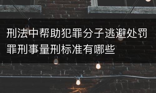 刑法中帮助犯罪分子逃避处罚罪刑事量刑标准有哪些