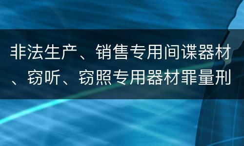 非法生产、销售专用间谍器材、窃听、窃照专用器材罪量刑标准
