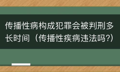 传播性病构成犯罪会被判刑多长时间（传播性疾病违法吗?）