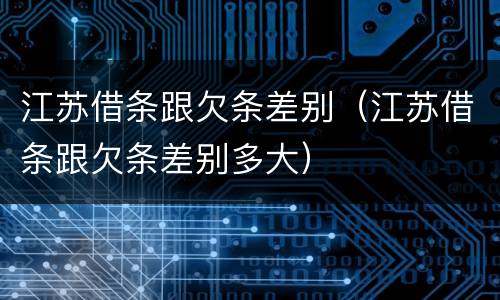 江苏借条跟欠条差别（江苏借条跟欠条差别多大）