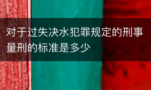 对于过失决水犯罪规定的刑事量刑的标准是多少