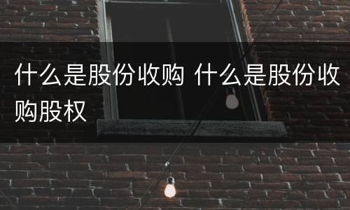 什么是股份收购 什么是股份收购股权