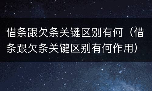 借条跟欠条关键区别有何（借条跟欠条关键区别有何作用）