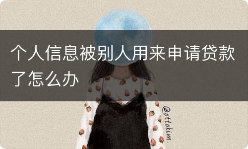 个人信息被别人用来申请贷款了怎么办
