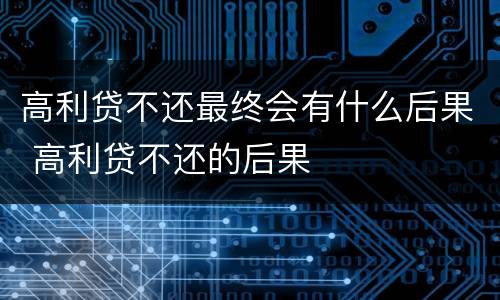 高利贷不还最终会有什么后果 高利贷不还的后果