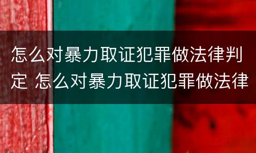 怎么对暴力取证犯罪做法律判定 怎么对暴力取证犯罪做法律判定呢