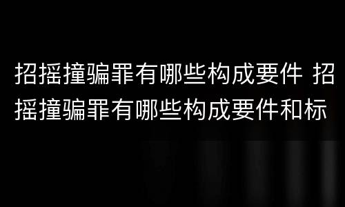 招摇撞骗罪有哪些构成要件 招摇撞骗罪有哪些构成要件和标准