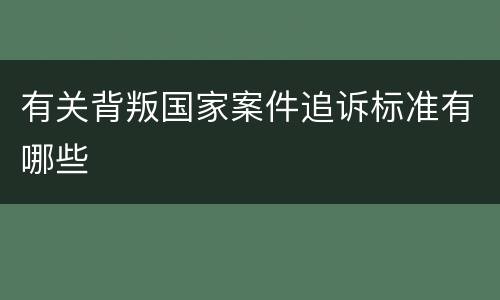 有关背叛国家案件追诉标准有哪些
