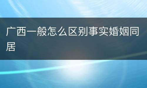 广西一般怎么区别事实婚姻同居