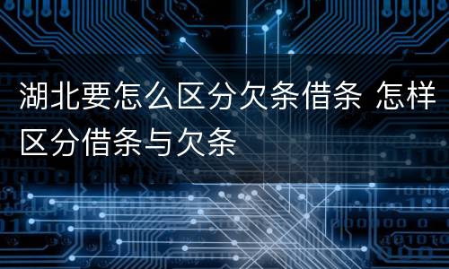 湖北要怎么区分欠条借条 怎样区分借条与欠条