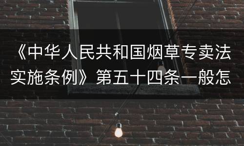 《中华人民共和国烟草专卖法实施条例》第五十四条一般怎么规定