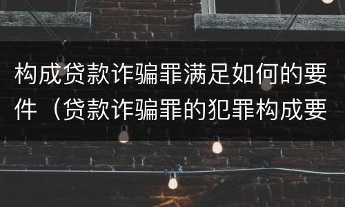 构成贷款诈骗罪满足如何的要件（贷款诈骗罪的犯罪构成要件）