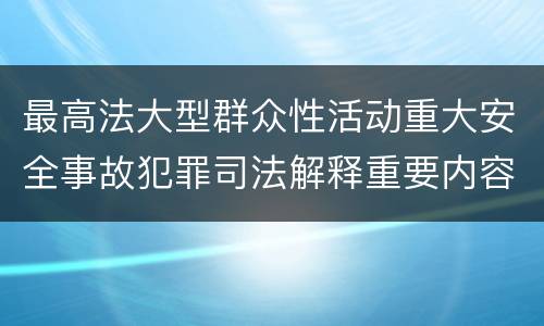 最高法大型群众性活动重大安全事故犯罪司法解释重要内容