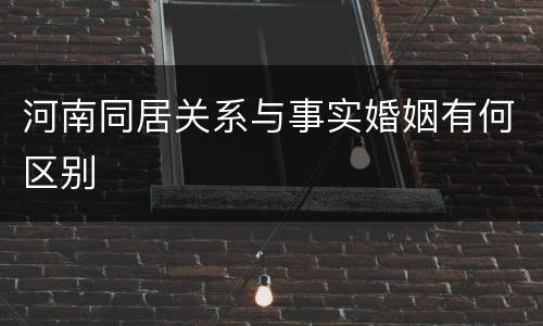 河南同居关系与事实婚姻有何区别