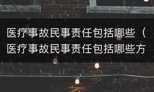 医疗事故民事责任包括哪些（医疗事故民事责任包括哪些方面）