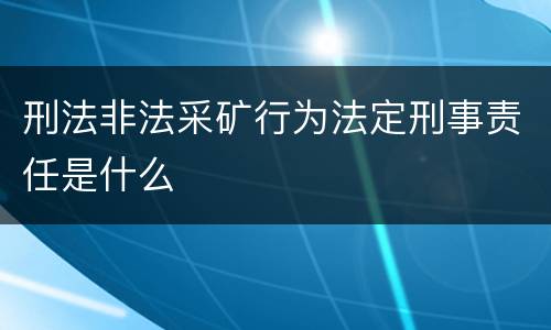 刑法非法采矿行为法定刑事责任是什么