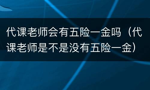 代课老师会有五险一金吗（代课老师是不是没有五险一金）