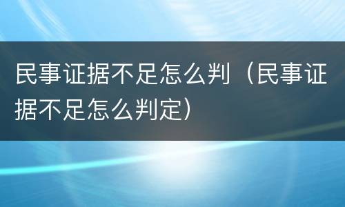 民事证据不足怎么判（民事证据不足怎么判定）