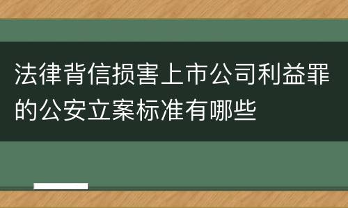 法律背信损害上市公司利益罪的公安立案标准有哪些