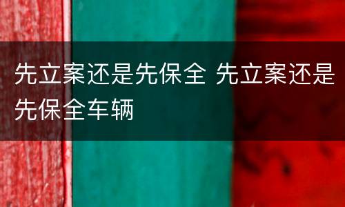 先立案还是先保全 先立案还是先保全车辆