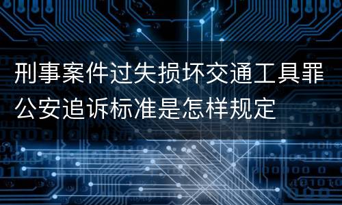 刑事案件过失损坏交通工具罪公安追诉标准是怎样规定