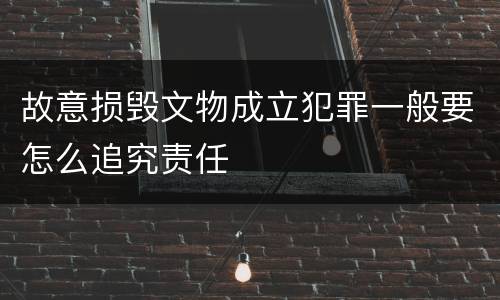 故意损毁文物成立犯罪一般要怎么追究责任