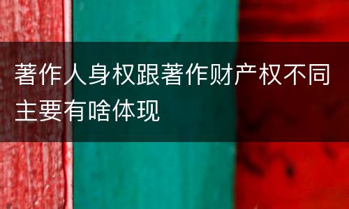 著作人身权跟著作财产权不同主要有啥体现