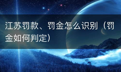 江苏罚款、罚金怎么识别（罚金如何判定）