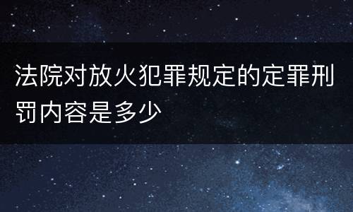 法院对放火犯罪规定的定罪刑罚内容是多少