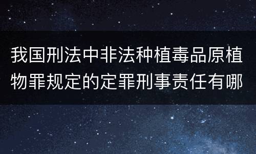 我国刑法中非法种植毒品原植物罪规定的定罪刑事责任有哪些