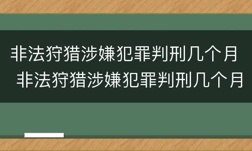 非法狩猎涉嫌犯罪判刑几个月 非法狩猎涉嫌犯罪判刑几个月了