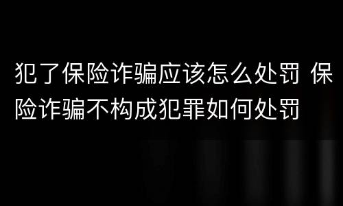 犯了保险诈骗应该怎么处罚 保险诈骗不构成犯罪如何处罚