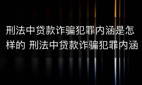 刑法中贷款诈骗犯罪内涵是怎样的 刑法中贷款诈骗犯罪内涵是怎样的规定