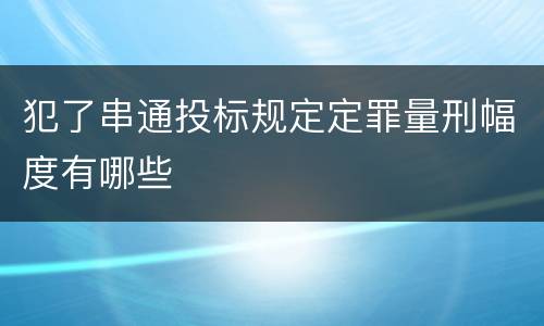 犯了串通投标规定定罪量刑幅度有哪些