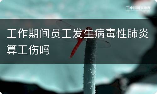 工作期间员工发生病毒性肺炎算工伤吗