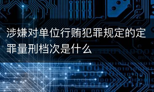 涉嫌对单位行贿犯罪规定的定罪量刑档次是什么
