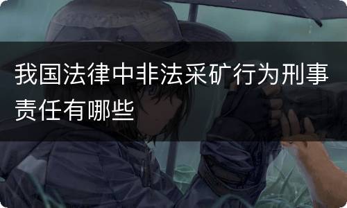 我国法律中非法采矿行为刑事责任有哪些