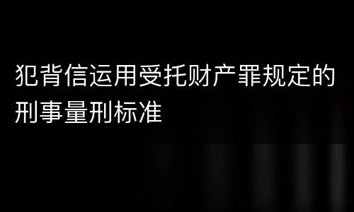 犯背信运用受托财产罪规定的刑事量刑标准