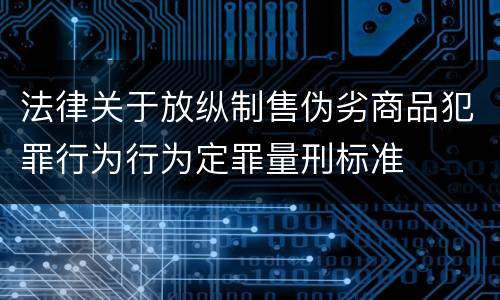 法律关于放纵制售伪劣商品犯罪行为行为定罪量刑标准