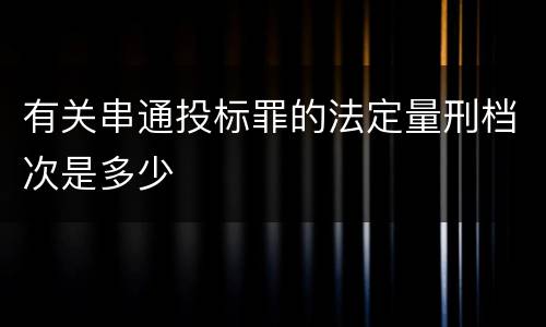 有关串通投标罪的法定量刑档次是多少