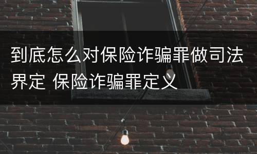 到底怎么对保险诈骗罪做司法界定 保险诈骗罪定义