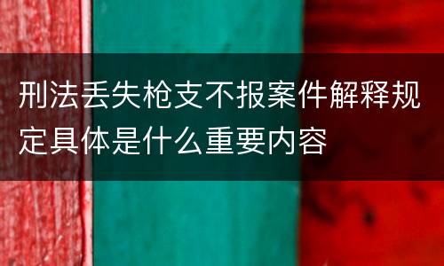 刑法丢失枪支不报案件解释规定具体是什么重要内容