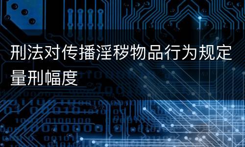 刑法对传播淫秽物品行为规定量刑幅度